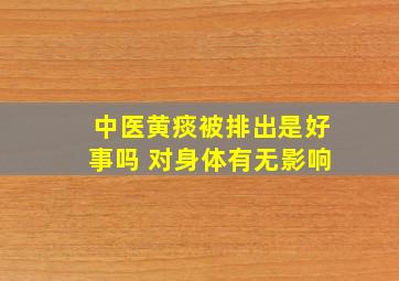 中医黄痰被排出是好事吗 对身体有无影响